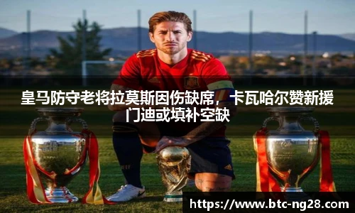 皇马防守老将拉莫斯因伤缺席,卡瓦哈尔赞新援门迪或填补空缺
