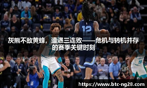灰熊不敌黄蜂,遭遇三连败——危机与转机并存的赛季关键时刻