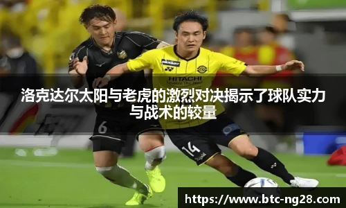 洛克达尔太阳与老虎的激烈对决揭示了球队实力与战术的较量