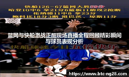 篮网与快船激战正酣现场直播全程回顾精彩瞬间与球员表现分析